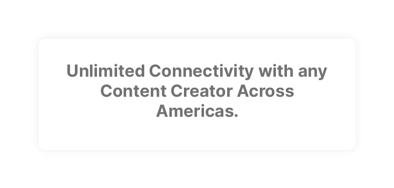 Unlimited Connectivity with any Content Creator Across Americas.